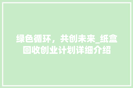绿色循环，共创未来_纸盒回收创业计划详细介绍