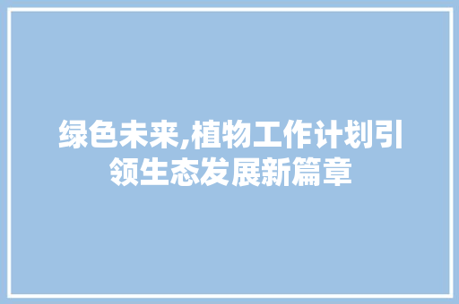绿色未来,植物工作计划引领生态发展新篇章