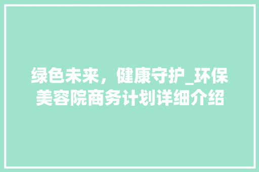 绿色未来，健康守护_环保美容院商务计划详细介绍