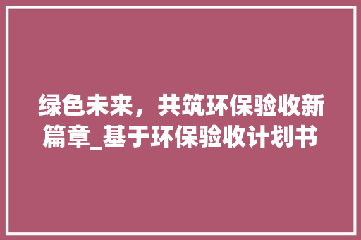 绿色未来，共筑环保验收新篇章_基于环保验收计划书的讨论