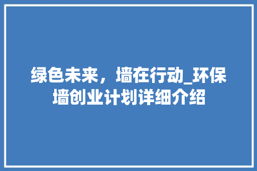 绿色未来，墙在行动_环保墙创业计划详细介绍