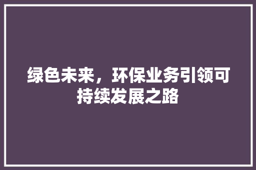 绿色未来，环保业务引领可持续发展之路