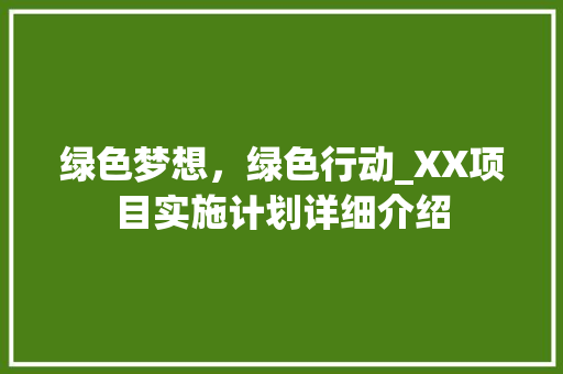 绿色梦想，绿色行动_XX项目实施计划详细介绍