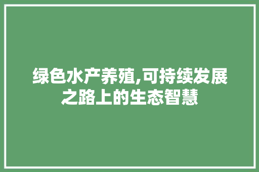 绿色水产养殖,可持续发展之路上的生态智慧