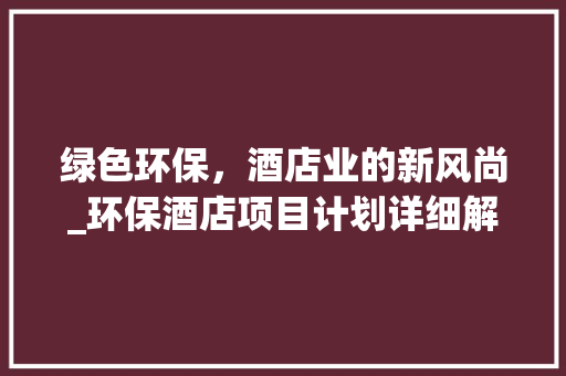 绿色环保，酒店业的新风尚_环保酒店项目计划详细解读