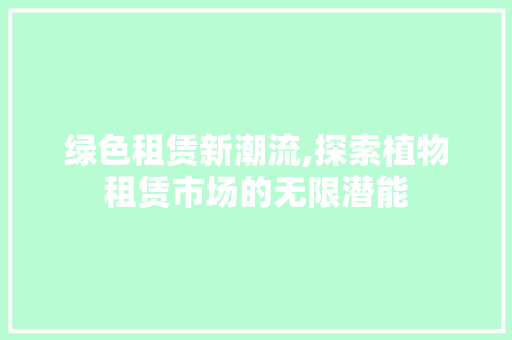 绿色租赁新潮流,探索植物租赁市场的无限潜能