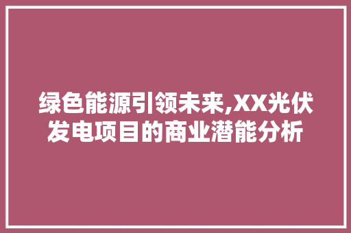 绿色能源引领未来,XX光伏发电项目的商业潜能分析