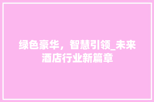 绿色豪华，智慧引领_未来酒店行业新篇章