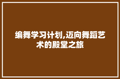 编舞学习计划,迈向舞蹈艺术的殿堂之旅
