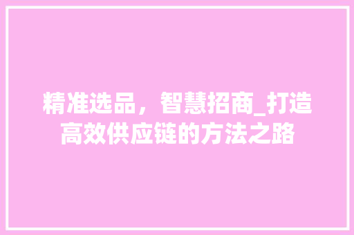 精准选品，智慧招商_打造高效供应链的方法之路