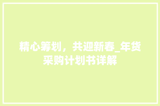 精心筹划，共迎新春_年货采购计划书详解