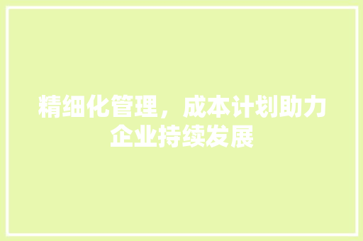 精细化管理，成本计划助力企业持续发展 诗词佳句