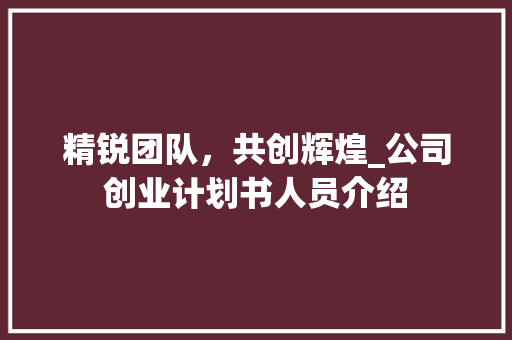 精锐团队，共创辉煌_公司创业计划书人员介绍