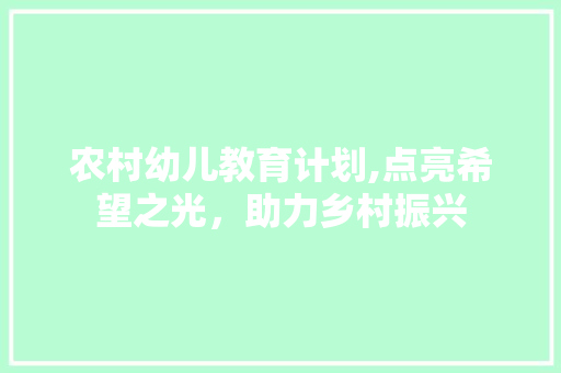 农村幼儿教育计划,点亮希望之光，助力乡村振兴