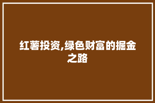 红薯投资,绿色财富的掘金之路