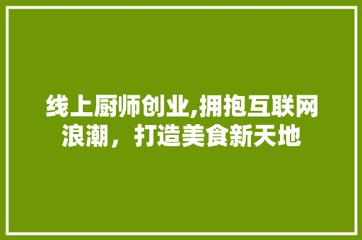 线上厨师创业,拥抱互联网浪潮，打造美食新天地