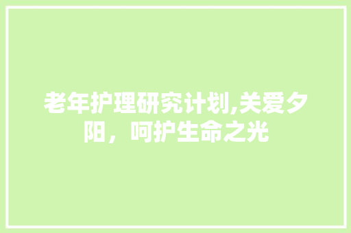 老年护理研究计划,关爱夕阳，呵护生命之光