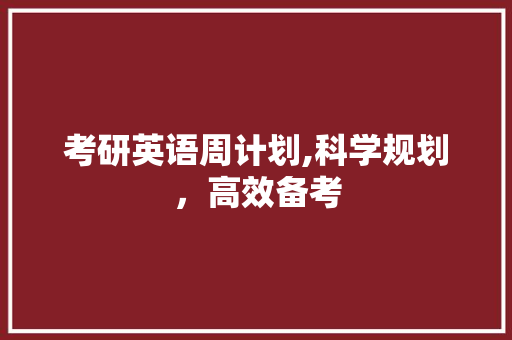 考研英语周计划,科学规划，高效备考