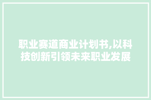 职业赛道商业计划书,以科技创新引领未来职业发展