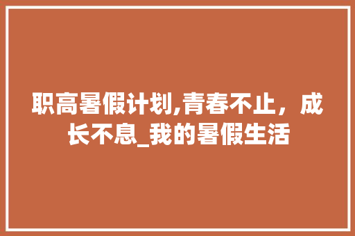 职高暑假计划,青春不止，成长不息_我的暑假生活