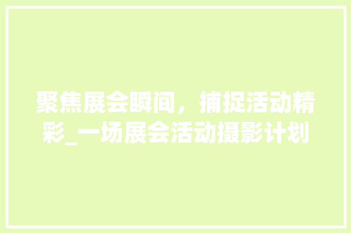 聚焦展会瞬间，捕捉活动精彩_一场展会活动摄影计划的详细介绍