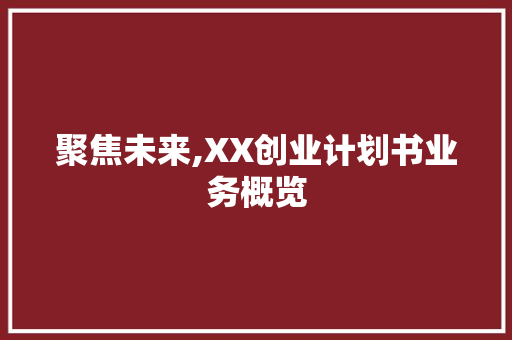 聚焦未来,XX创业计划书业务概览