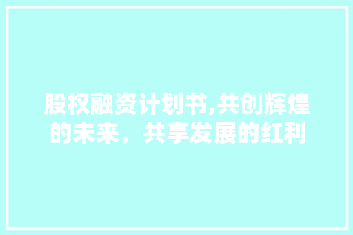股权融资计划书,共创辉煌的未来，共享发展的红利 短语