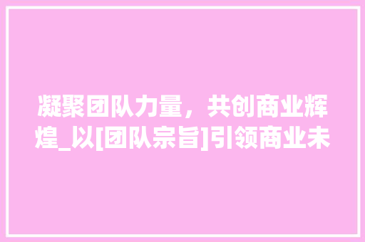 凝聚团队力量，共创商业辉煌_以[团队宗旨]引领商业未来