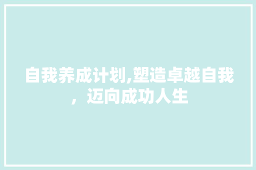 自我养成计划,塑造卓越自我，迈向成功人生
