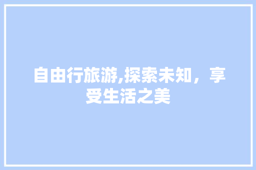 自由行旅游,探索未知，享受生活之美