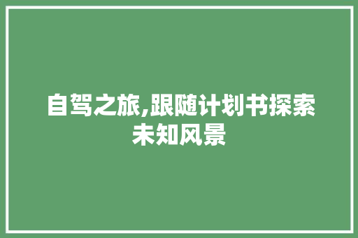 自驾之旅,跟随计划书探索未知风景