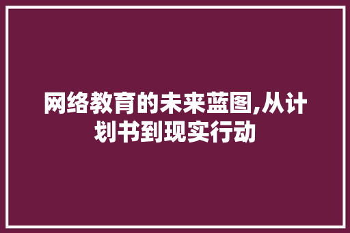 网络教育的未来蓝图,从计划书到现实行动