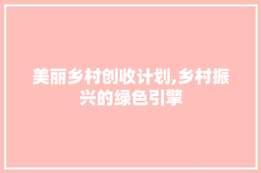 美丽乡村创收计划,乡村振兴的绿色引擎