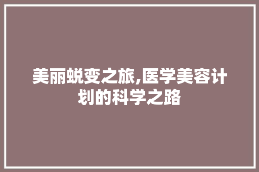美丽蜕变之旅,医学美容计划的科学之路
