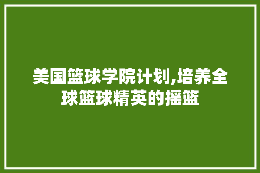 美国篮球学院计划,培养全球篮球精英的摇篮