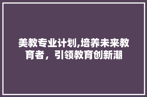 美教专业计划,培养未来教育者，引领教育创新潮