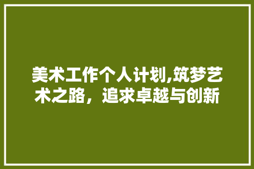 美术工作个人计划,筑梦艺术之路，追求卓越与创新