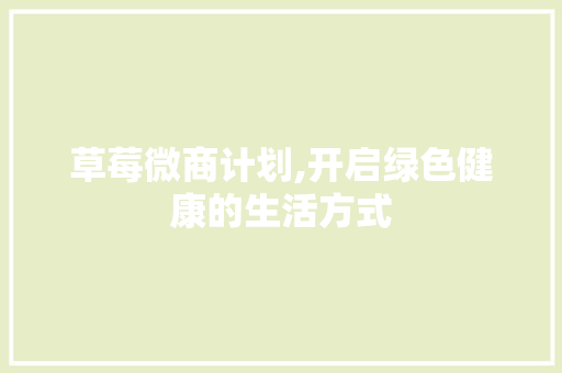 草莓微商计划,开启绿色健康的生活方式