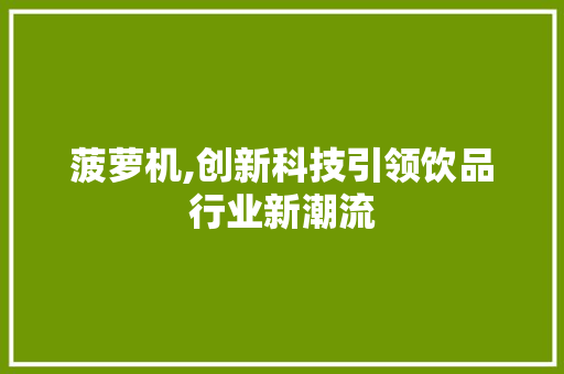 菠萝机,创新科技引领饮品行业新潮流