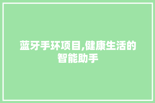 蓝牙手环项目,健康生活的智能助手