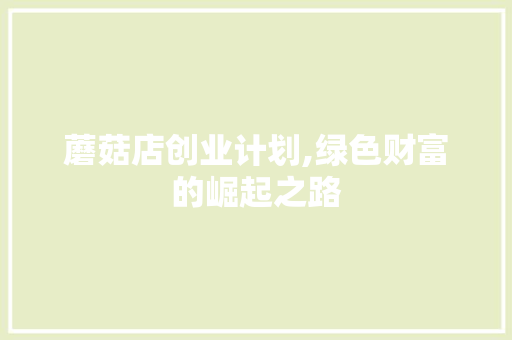 蘑菇店创业计划,绿色财富的崛起之路