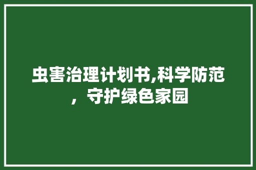 虫害治理计划书,科学防范，守护绿色家园