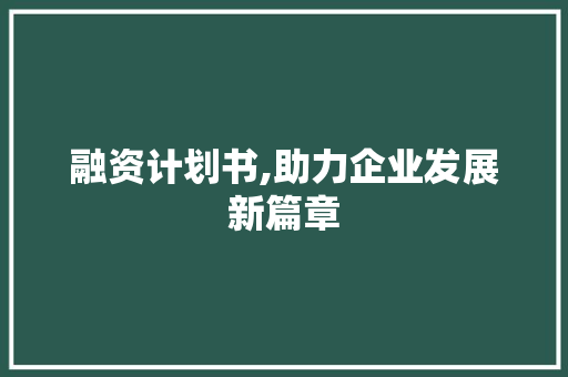 融资计划书,助力企业发展新篇章