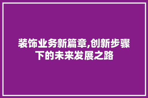 装饰业务新篇章,创新步骤下的未来发展之路