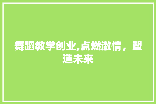 舞蹈教学创业,点燃激情，塑造未来