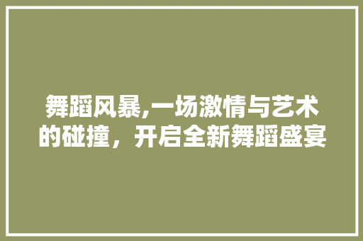 舞蹈风暴,一场激情与艺术的碰撞，开启全新舞蹈盛宴