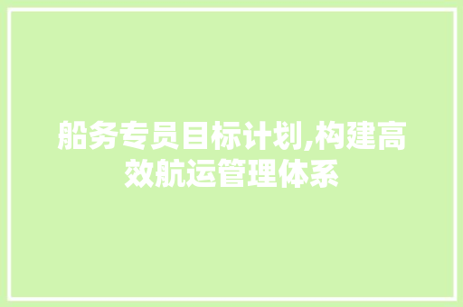 船务专员目标计划,构建高效航运管理体系