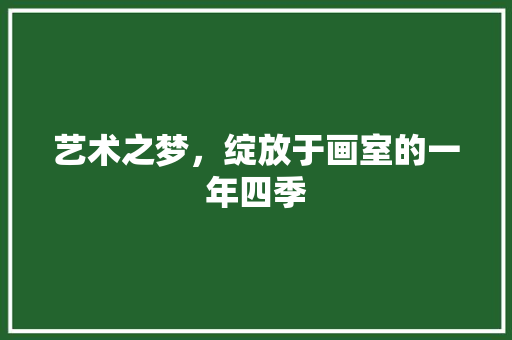 艺术之梦，绽放于画室的一年四季