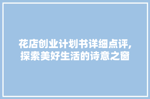 花店创业计划书详细点评,探索美好生活的诗意之窗