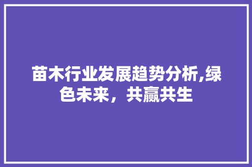 苗木行业发展趋势分析,绿色未来，共赢共生